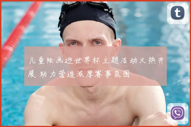 儿童绘画迎世界杯主题活动火热开展 助力营造浓厚赛事氛围