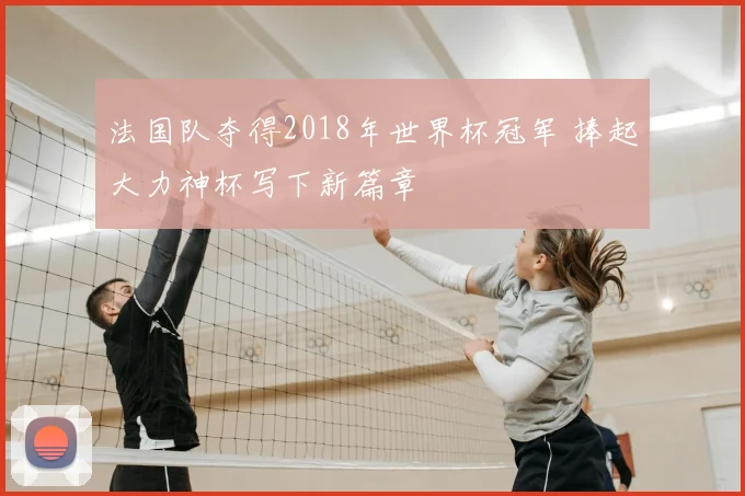 法国队夺得2018年世界杯冠军 捧起大力神杯写下新篇章