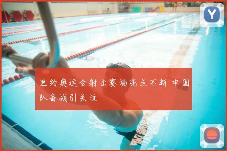 里约奥运会射击赛场亮点不断 中国队备战引关注
