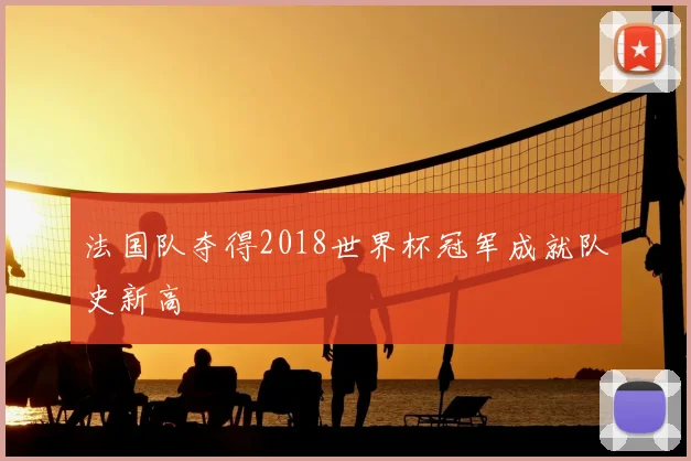 法国队夺得2018世界杯冠军成就队史新高