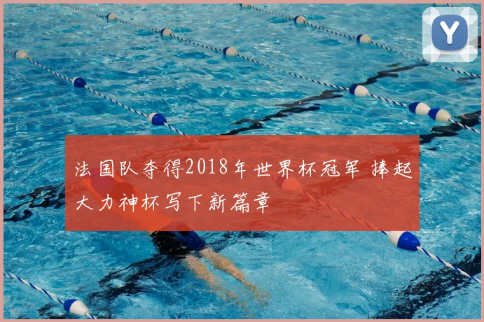 法国队夺得2018年世界杯冠军 捧起大力神杯写下新篇章